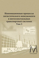 Инновационные процессы логистического менеджмента в интеллектуальных транспортных системах. Том 3. Новые крупные инновационные разработки конкретныхзадач в области логистического менеджмента